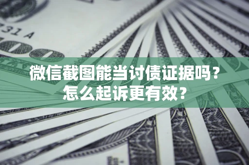 北京微信截图能当讨债证据吗？怎么起诉更有效？