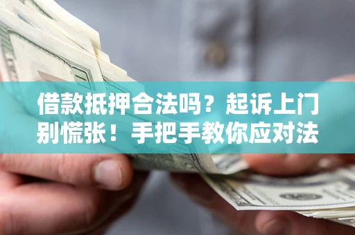 北京借款抵押合法吗？起诉上门别慌张！手把手教你应对法律程序