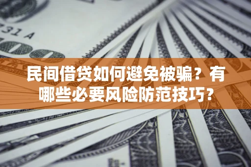 北京民间借贷如何避免被骗？有哪些必要风险防范技巧？