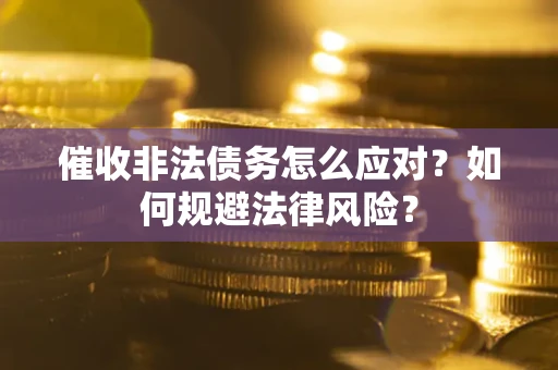 北京催收非法债务怎么应对？如何规避法律风险？