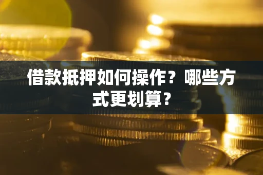 北京借款抵押如何操作？哪些方式更划算？