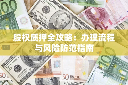 北京股权质押全攻略：办理流程与风险防范指南