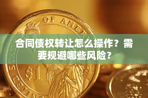 北京合同债权转让怎么操作？需要规避哪些风险？