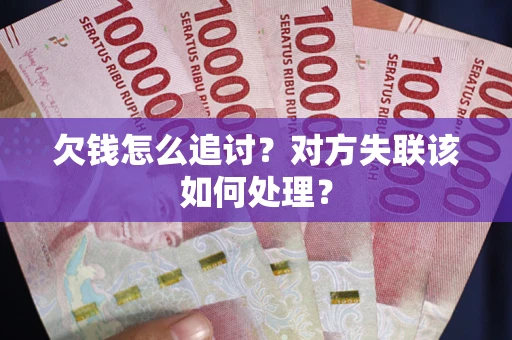 北京欠钱怎么追讨？对方失联该如何处理？