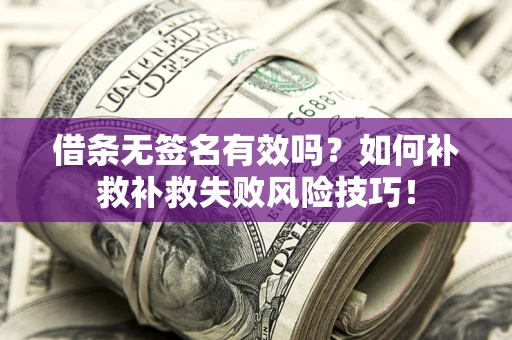 北京借条无签名有效吗？如何补救补救失败风险技巧！