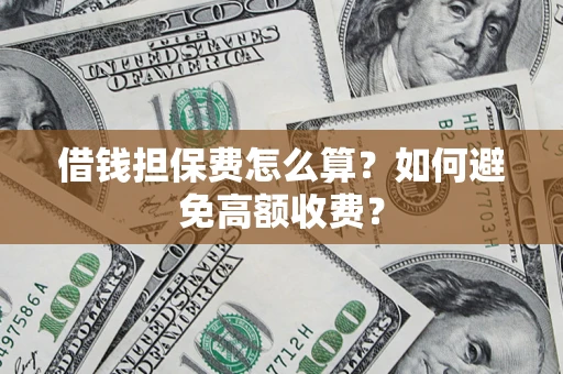 北京借钱担保费怎么算？如何避免高额收费？