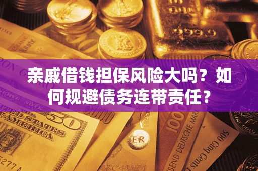 北京亲戚借钱担保风险大吗？如何规避债务连带责任？